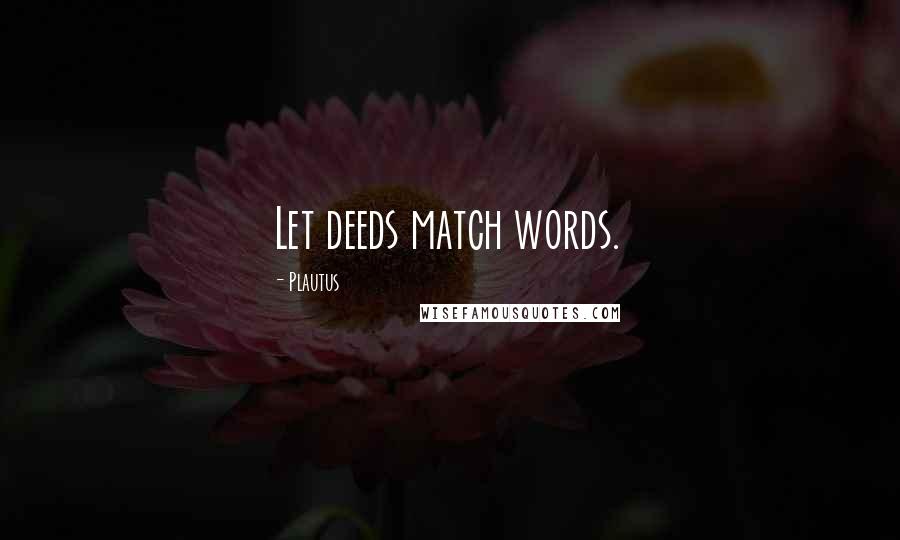 Plautus Quotes: Let deeds match words.