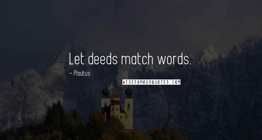 Plautus Quotes: Let deeds match words.