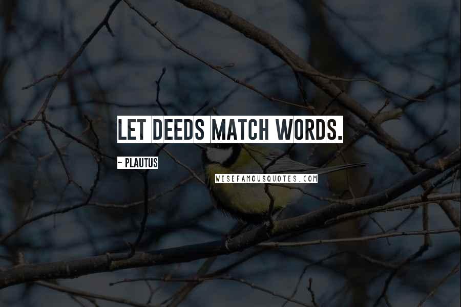 Plautus Quotes: Let deeds match words.