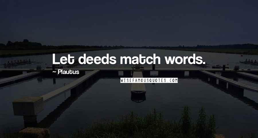 Plautus Quotes: Let deeds match words.