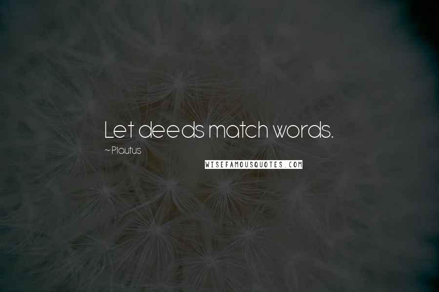 Plautus Quotes: Let deeds match words.