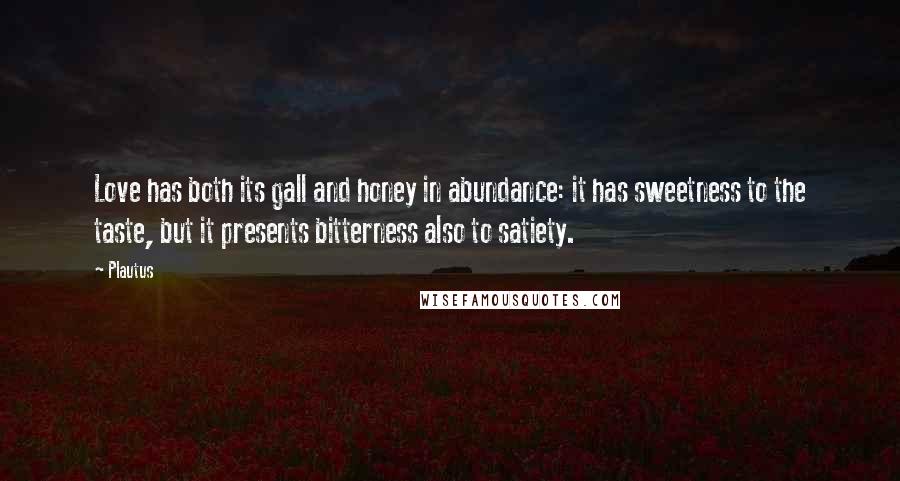 Plautus Quotes: Love has both its gall and honey in abundance: it has sweetness to the taste, but it presents bitterness also to satiety.