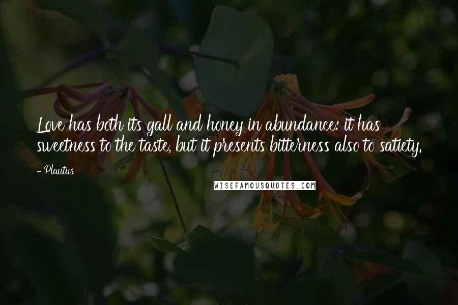 Plautus Quotes: Love has both its gall and honey in abundance: it has sweetness to the taste, but it presents bitterness also to satiety.