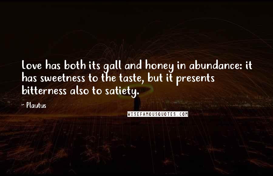 Plautus Quotes: Love has both its gall and honey in abundance: it has sweetness to the taste, but it presents bitterness also to satiety.
