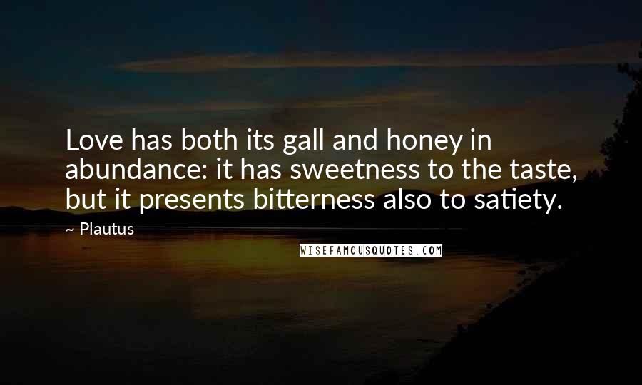 Plautus Quotes: Love has both its gall and honey in abundance: it has sweetness to the taste, but it presents bitterness also to satiety.
