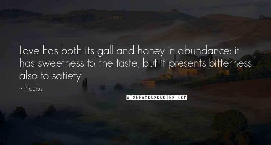 Plautus Quotes: Love has both its gall and honey in abundance: it has sweetness to the taste, but it presents bitterness also to satiety.