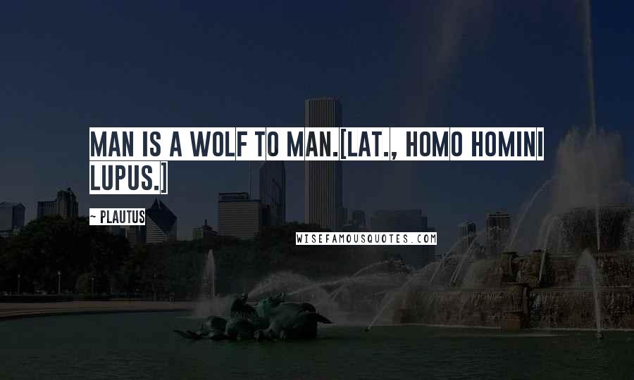 Plautus Quotes: Man is a wolf to man.[Lat., Homo homini lupus.]