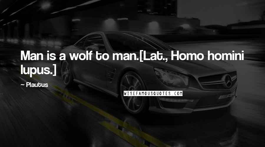 Plautus Quotes: Man is a wolf to man.[Lat., Homo homini lupus.]