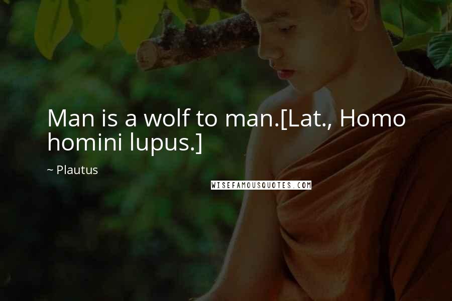 Plautus Quotes: Man is a wolf to man.[Lat., Homo homini lupus.]