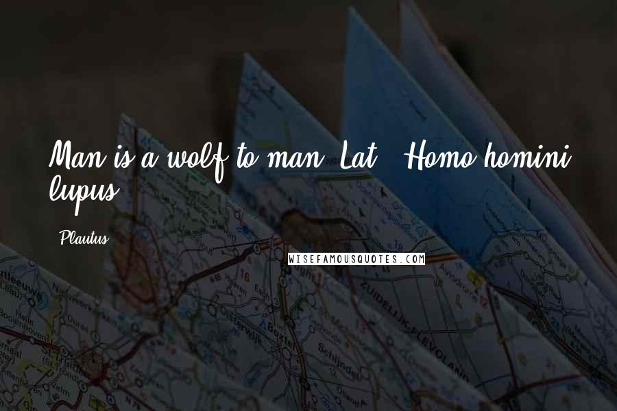 Plautus Quotes: Man is a wolf to man.[Lat., Homo homini lupus.]