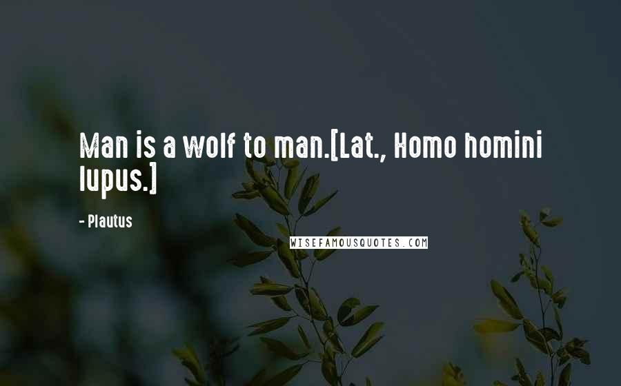 Plautus Quotes: Man is a wolf to man.[Lat., Homo homini lupus.]