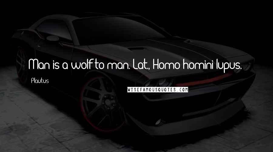 Plautus Quotes: Man is a wolf to man.[Lat., Homo homini lupus.]