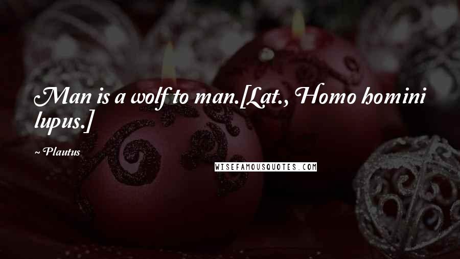 Plautus Quotes: Man is a wolf to man.[Lat., Homo homini lupus.]