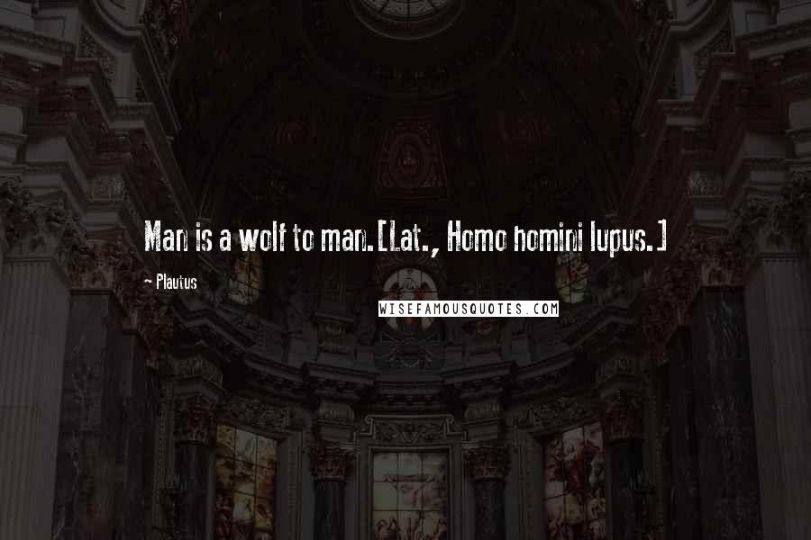 Plautus Quotes: Man is a wolf to man.[Lat., Homo homini lupus.]