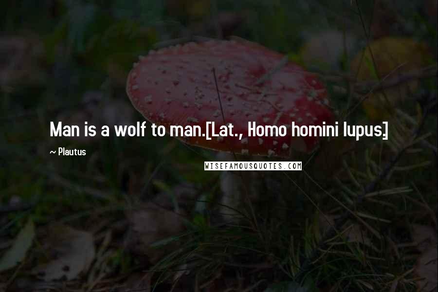 Plautus Quotes: Man is a wolf to man.[Lat., Homo homini lupus.]