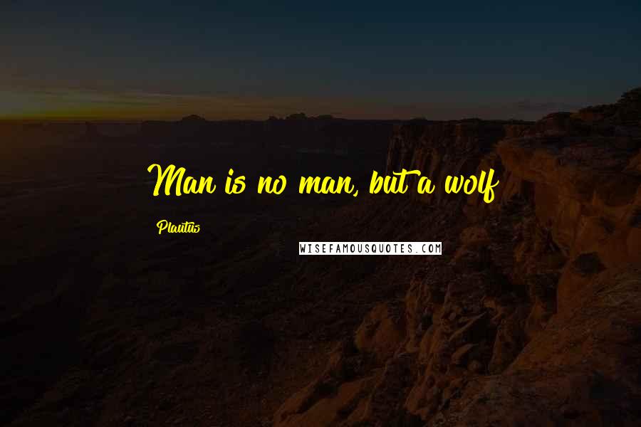 Plautus Quotes: Man is no man, but a wolf