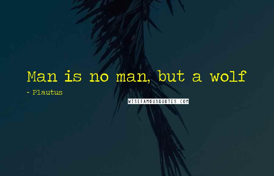 Plautus Quotes: Man is no man, but a wolf