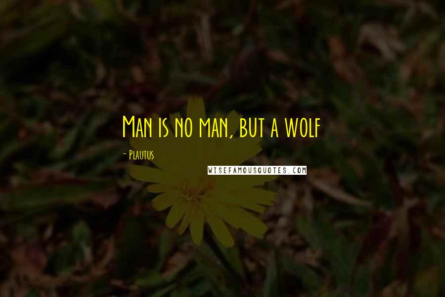 Plautus Quotes: Man is no man, but a wolf
