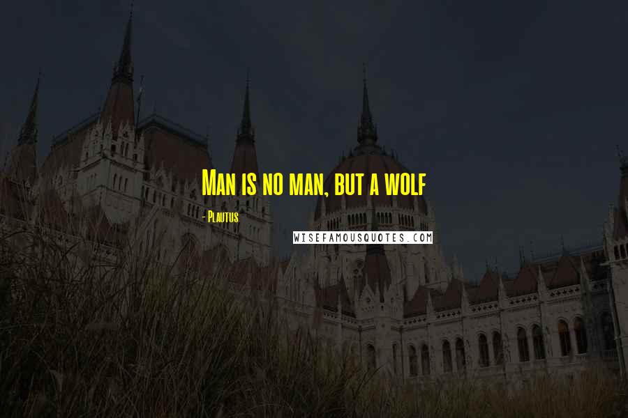 Plautus Quotes: Man is no man, but a wolf