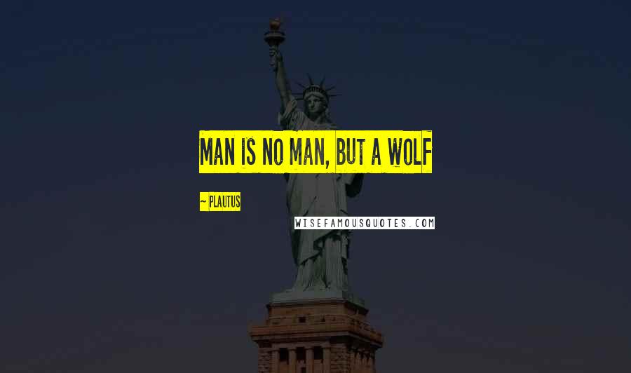 Plautus Quotes: Man is no man, but a wolf