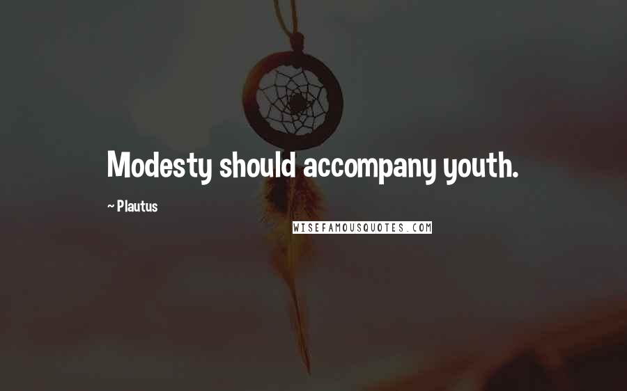 Plautus Quotes: Modesty should accompany youth.