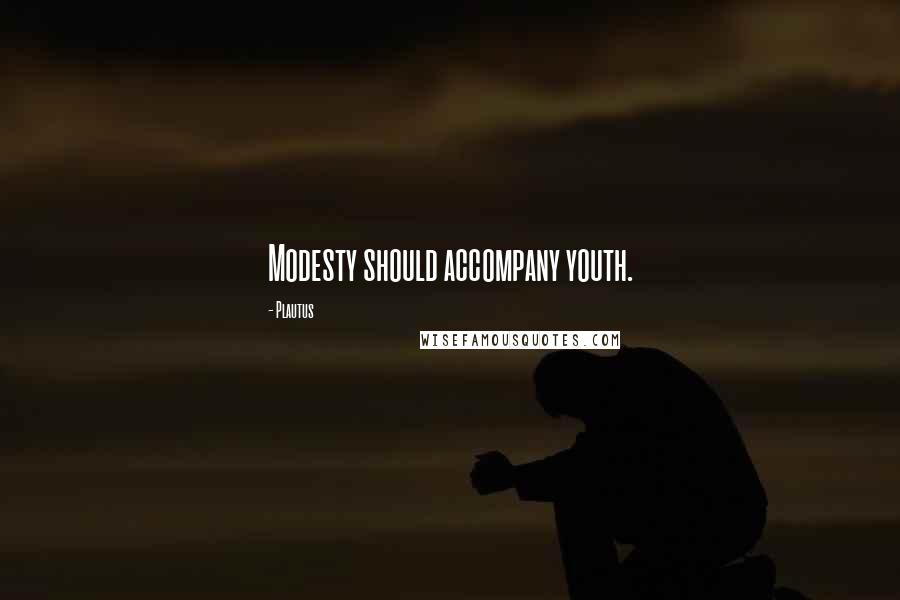 Plautus Quotes: Modesty should accompany youth.