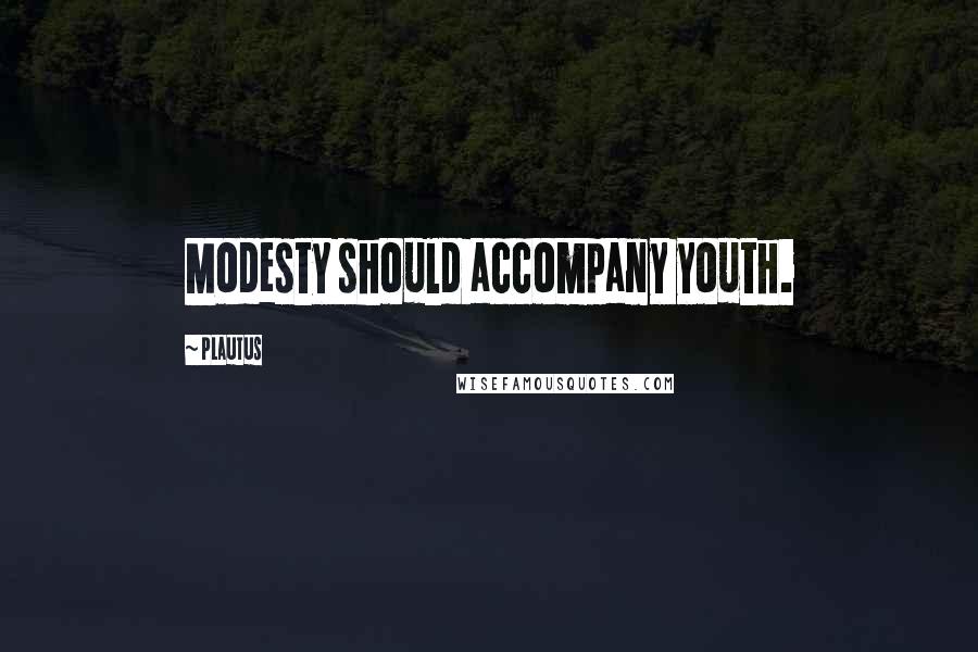 Plautus Quotes: Modesty should accompany youth.