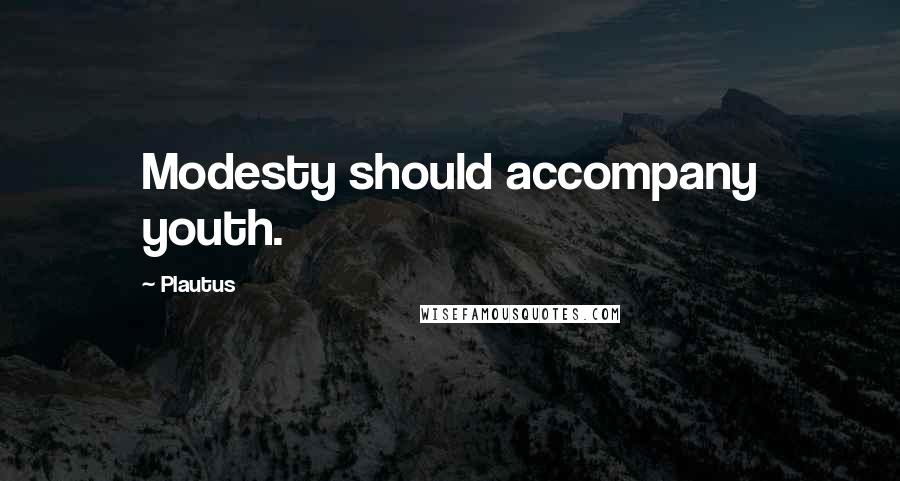 Plautus Quotes: Modesty should accompany youth.