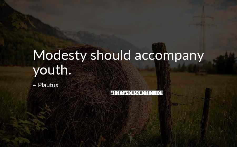 Plautus Quotes: Modesty should accompany youth.