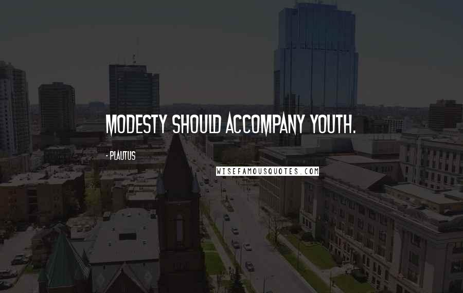 Plautus Quotes: Modesty should accompany youth.