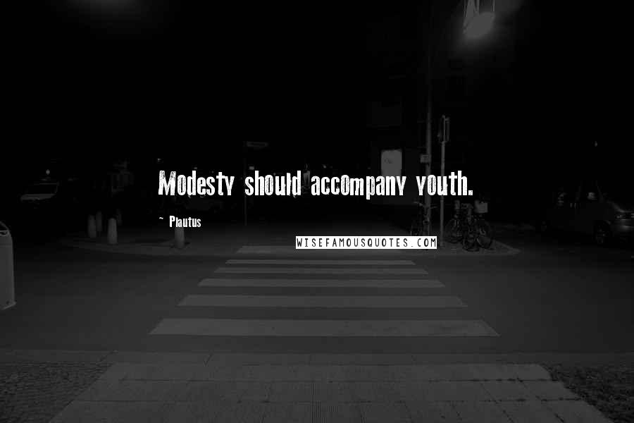 Plautus Quotes: Modesty should accompany youth.