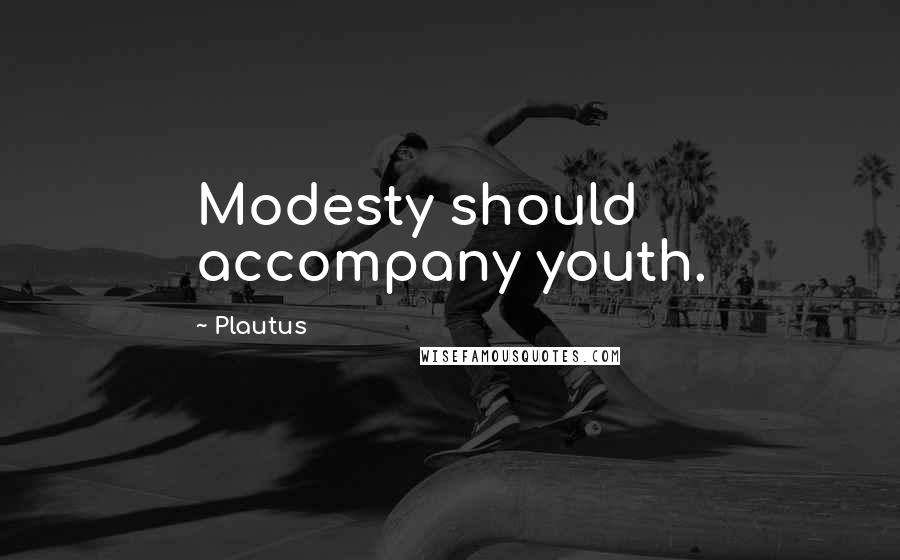 Plautus Quotes: Modesty should accompany youth.