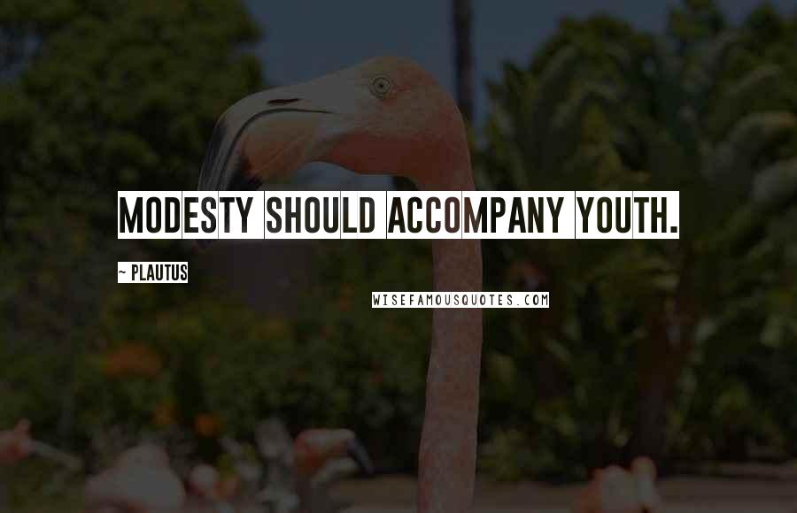 Plautus Quotes: Modesty should accompany youth.