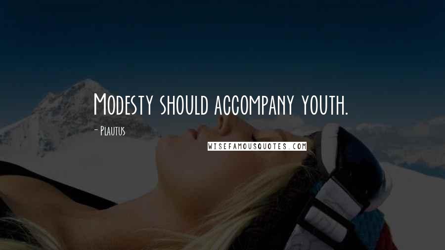 Plautus Quotes: Modesty should accompany youth.