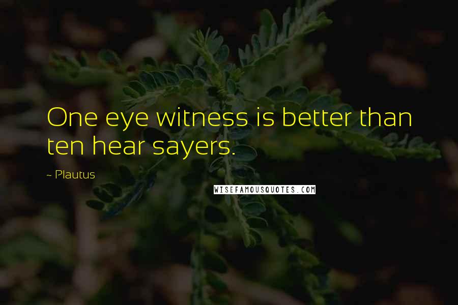 Plautus Quotes: One eye witness is better than ten hear sayers.