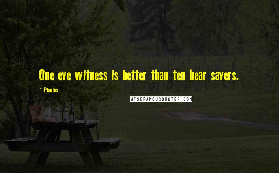 Plautus Quotes: One eye witness is better than ten hear sayers.