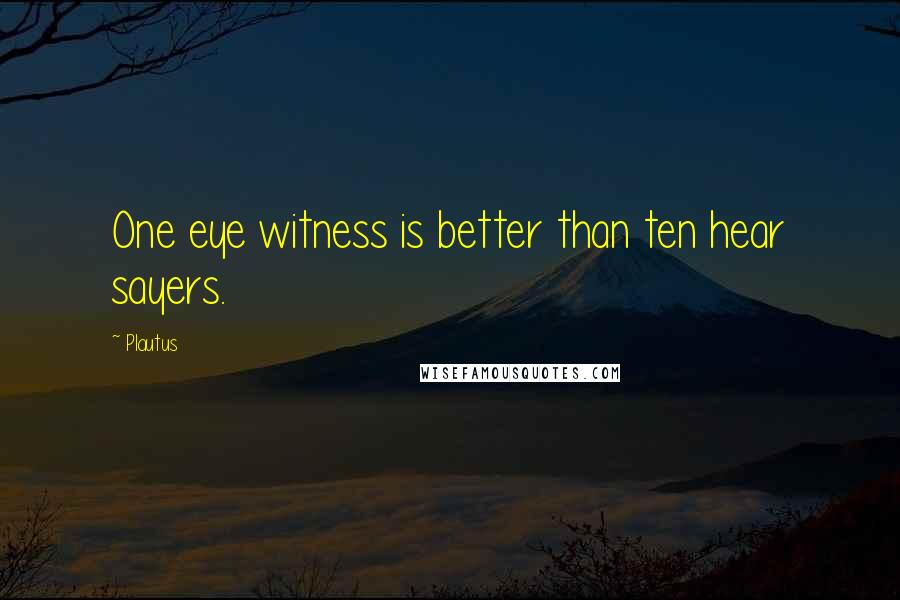 Plautus Quotes: One eye witness is better than ten hear sayers.