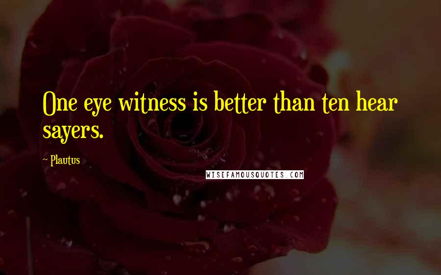 Plautus Quotes: One eye witness is better than ten hear sayers.