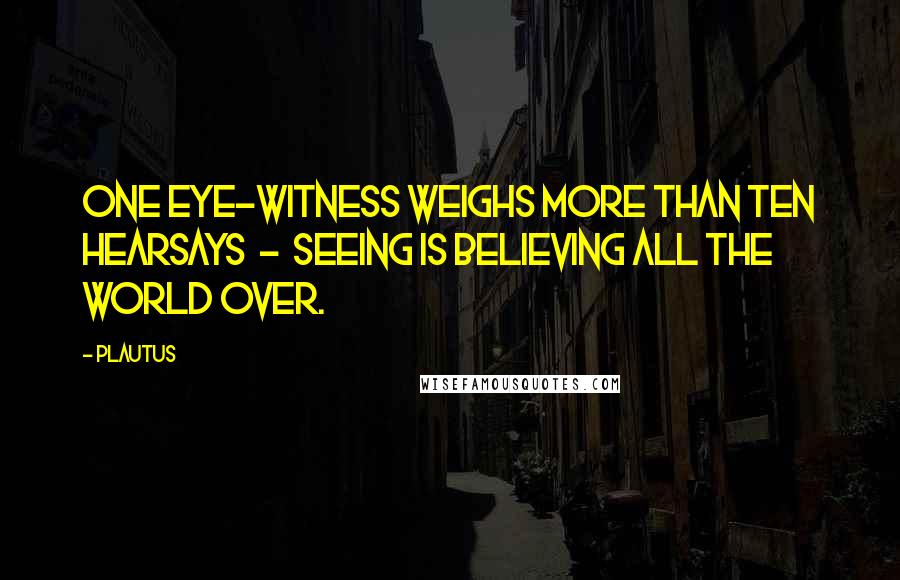 Plautus Quotes: One eye-witness weighs more than ten hearsays - Seeing is believing all the world over.
