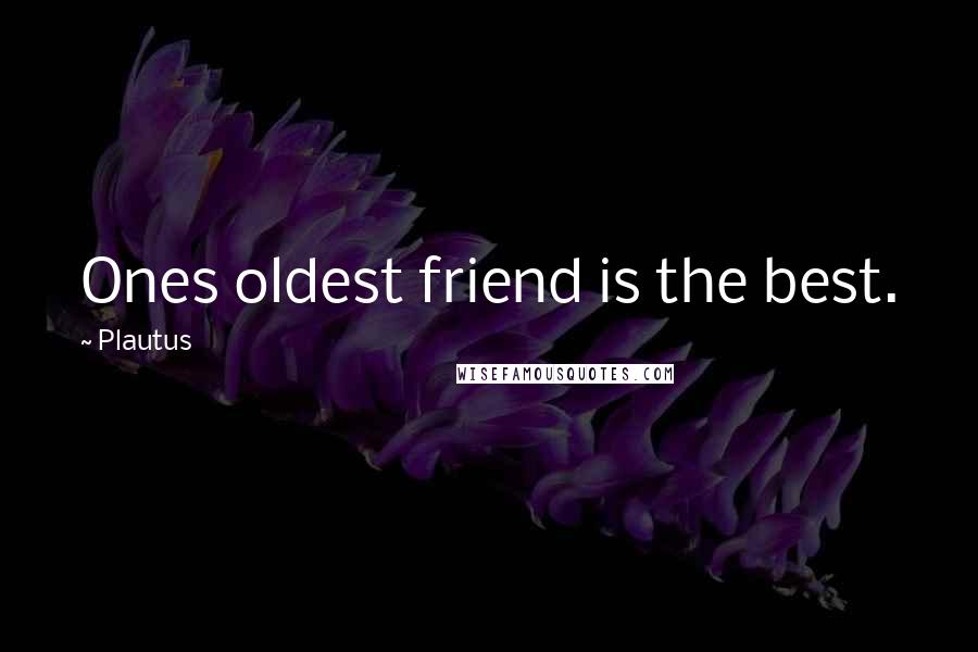 Plautus Quotes: Ones oldest friend is the best.