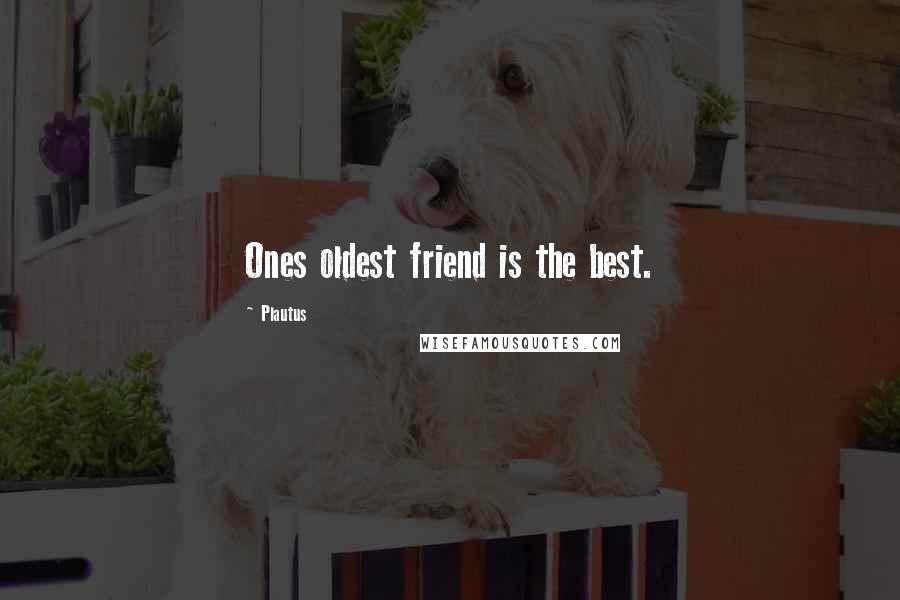Plautus Quotes: Ones oldest friend is the best.