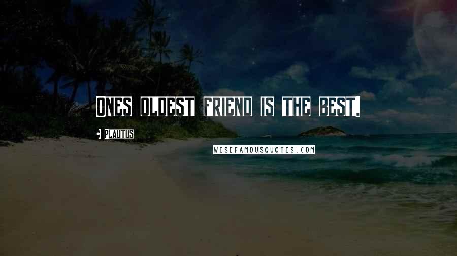 Plautus Quotes: Ones oldest friend is the best.