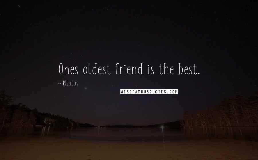 Plautus Quotes: Ones oldest friend is the best.