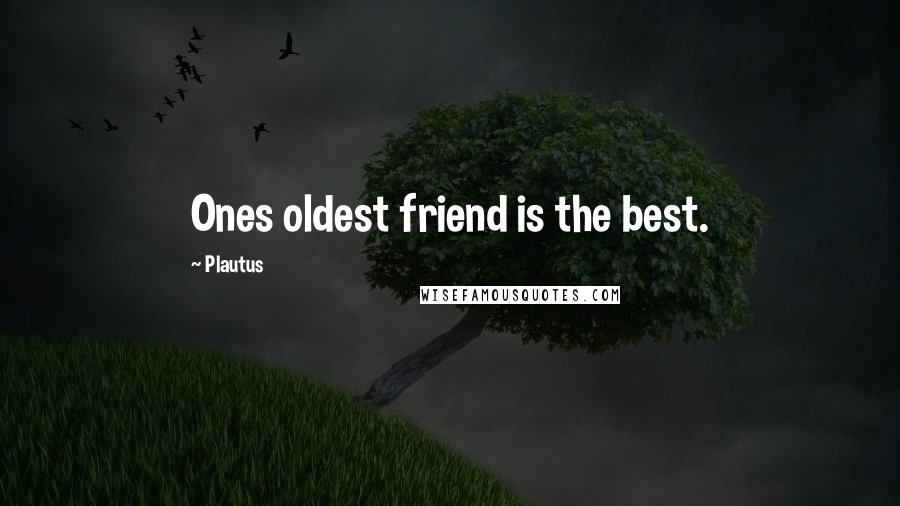 Plautus Quotes: Ones oldest friend is the best.
