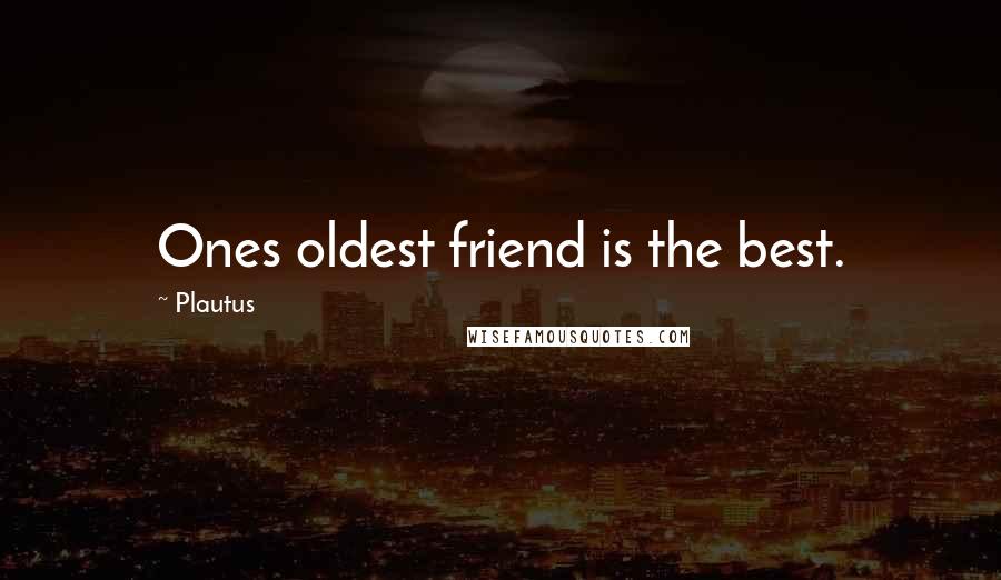 Plautus Quotes: Ones oldest friend is the best.
