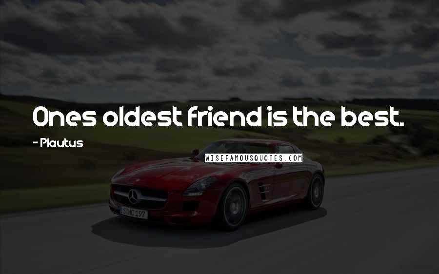 Plautus Quotes: Ones oldest friend is the best.