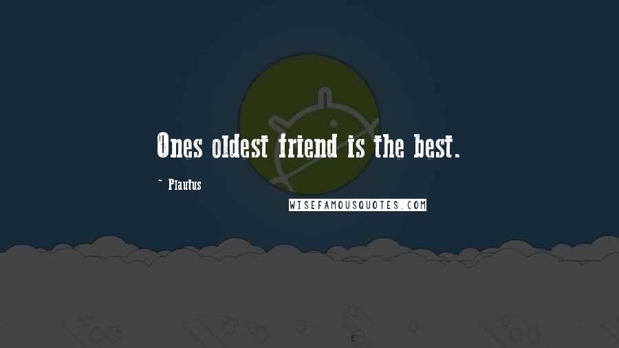 Plautus Quotes: Ones oldest friend is the best.