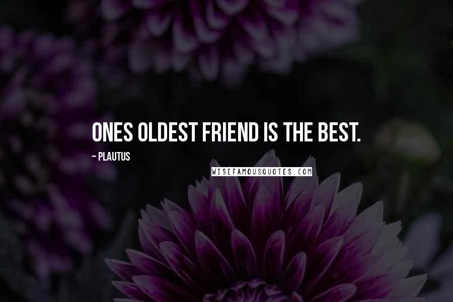 Plautus Quotes: Ones oldest friend is the best.