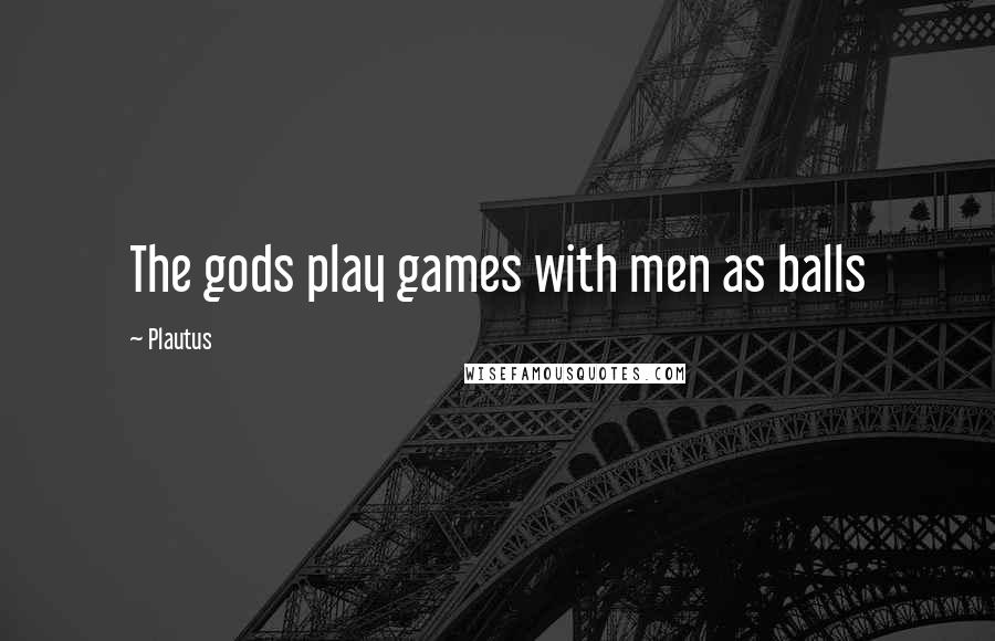 Plautus Quotes: The gods play games with men as balls