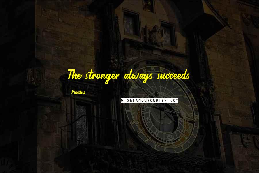 Plautus Quotes: The stronger always succeeds.